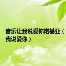 音乐让我说爱你诺基亚（音乐让我说爱你）