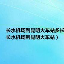 长水机场到昆明火车站多长时间（长水机场到昆明火车站）