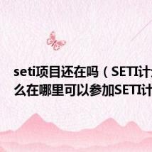 seti项目还在吗（SETI计划是什么在哪里可以参加SETI计划）