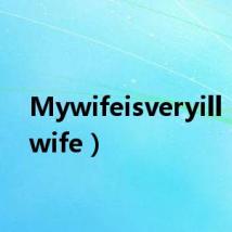 Mywifeisveryill（mywife）