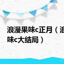 浪漫果味c正月（浪漫果味c大结局）