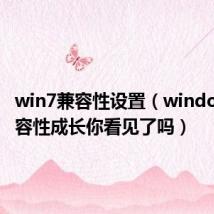 win7兼容性设置（windows7兼容性成长你看见了吗）