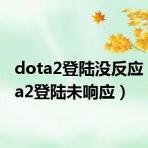 dota2登陆没反应（dota2登陆未响应）