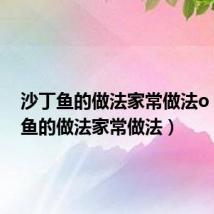 沙丁鱼的做法家常做法o（沙丁鱼的做法家常做法）