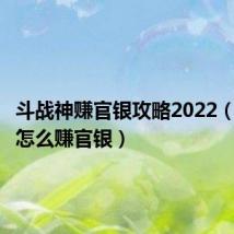 斗战神赚官银攻略2022（斗战神怎么赚官银）