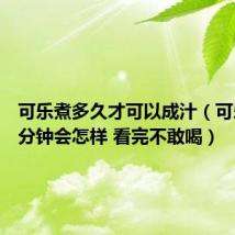 可乐煮多久才可以成汁（可乐煮30分钟会怎样 看完不敢喝）