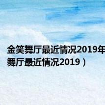 金笑舞厅最近情况2019年（金笑舞厅最近情况2019）