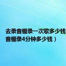 去录音棚录一次歌多少钱（去录音棚录4分钟多少钱）