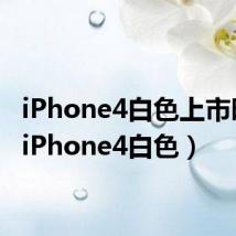 iPhone4白色上市时间（iPhone4白色）