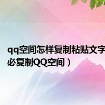 qq空间怎样复制粘贴文字（如何必复制QQ空间）