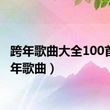 跨年歌曲大全100首（跨年歌曲）