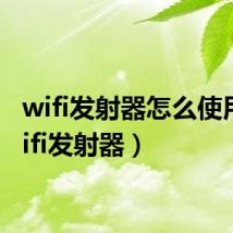 wifi发射器怎么使用（wifi发射器）