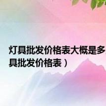 灯具批发价格表大概是多少（灯具批发价格表）