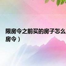 限房令之前买的房子怎么办（限房令）