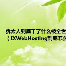 犹太人到底干了什么被全世界仇恨（IXWebHosting到底怎么样！）