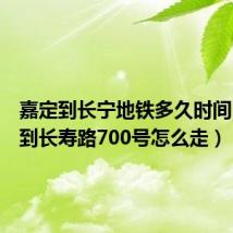 嘉定到长宁地铁多久时间（嘉定到长寿路700号怎么走）