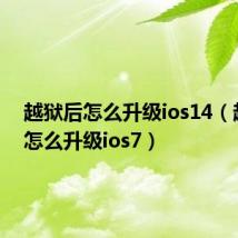 越狱后怎么升级ios14（越狱后怎么升级ios7）