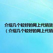 介绍几个较好的网上代销货源平台（介绍几个较好的网上代销货源）