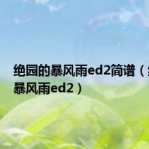 绝园的暴风雨ed2简谱（绝园的暴风雨ed2）