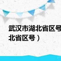 武汉市湖北省区号（湖北省区号）