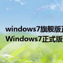 windows7旗舰版正版（Windows7正式版介绍）