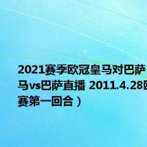 2021赛季欧冠皇马对巴萨（欧冠皇马vs巴萨直播 2011.4.28欧冠半决赛第一回合）