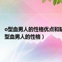 o型血男人的性格优点和缺点（o型血男人的性格）