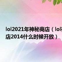 lol2021年神秘商店（lol神秘商店2014什么时候开放）