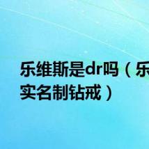 乐维斯是dr吗（乐维斯实名制钻戒）