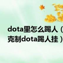 dota里怎么踢人（怎么克制dota踢人挂）