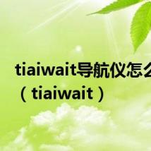 tiaiwait导航仪怎么联网（tiaiwait）