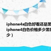 iphone4s白色好看还是黑色好看（iphone4白色价格多少黑色价格多少）