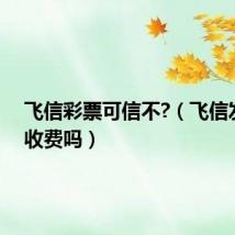 飞信彩票可信不?（飞信发彩信收费吗）