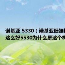 诺基亚 5330（诺基亚低端机通话这么好5530为什么是这个样子啊）