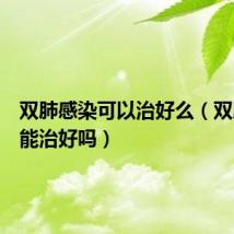 双肺感染可以治好么（双肺感染能治好吗）