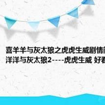 喜羊羊与灰太狼之虎虎生威剧情简介（喜洋洋与灰太狼2----虎虎生威 好看吗）