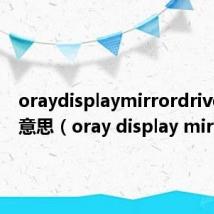 oraydisplaymirrordriver什么意思（oray display mirror）