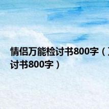 情侣万能检讨书800字（万能检讨书800字）