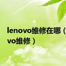 lenovo维修在哪（lenovo维修）