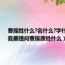 曹操姓什么?名什么?字什么?（我要提问曹操原姓什么）