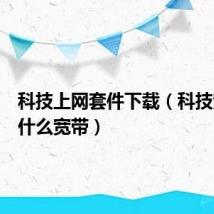 科技上网套件下载（科技宽带是什么宽带）