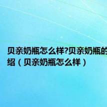 贝亲奶瓶怎么样?贝亲奶瓶的种类介绍（贝亲奶瓶怎么样）