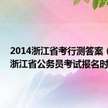 2014浙江省考行测答案（2014浙江省公务员考试报名时间）