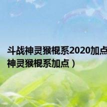 斗战神灵猴棍系2020加点（斗战神灵猴棍系加点）