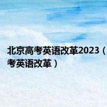 北京高考英语改革2023（北京高考英语改革）