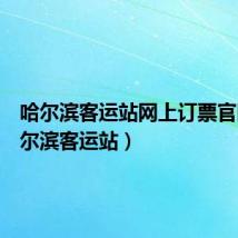 哈尔滨客运站网上订票官网（哈尔滨客运站）