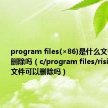 program files(×86)是什么文件夹可以删除吗（c/program files/rising是什么文件可以删除吗）