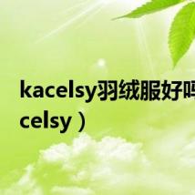 kacelsy羽绒服好吗（kacelsy）