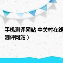 手机测评网站 中关村在线（手机测评网站）