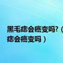 黑毛痣会癌变吗?（黑毛痣会癌变吗）